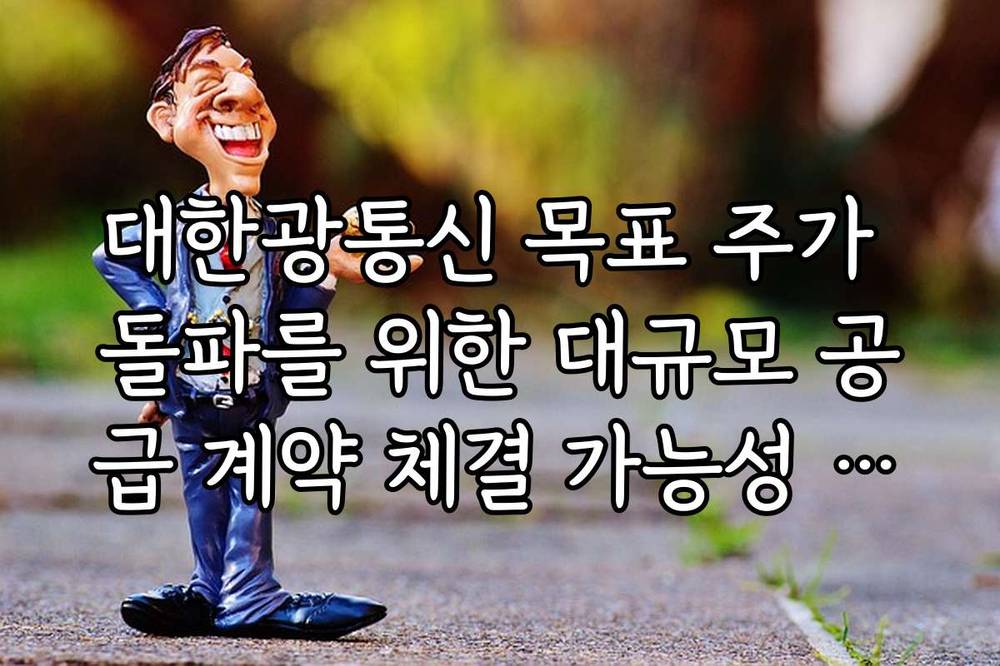 대한광통신 목표 주가 돌파를 위한 대규모 공급 계약 체결 가능성 분석