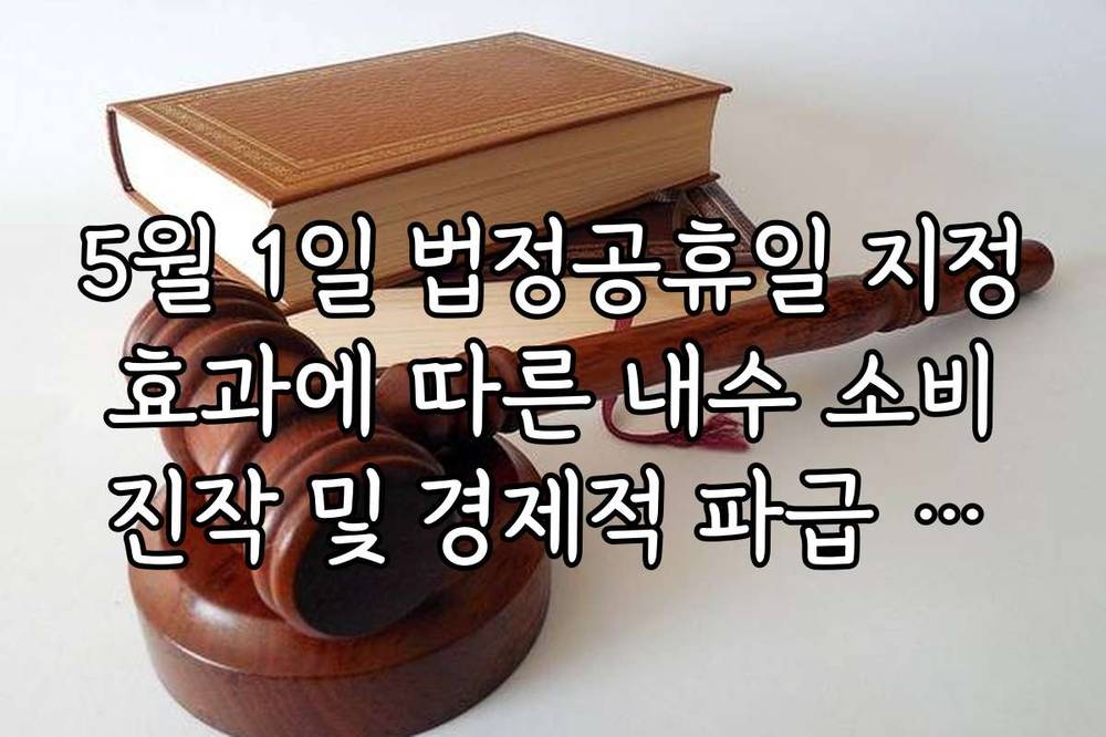 5월 1일 법정공휴일 지정 효과에 따른 내수 소비 진작 및 경제적 파급 효과