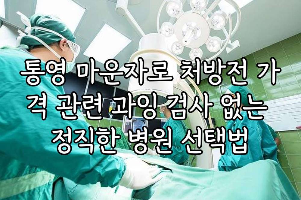 통영 마운자로 처방전 가격 관련 과잉 검사 없는 정직한 병원 선택법