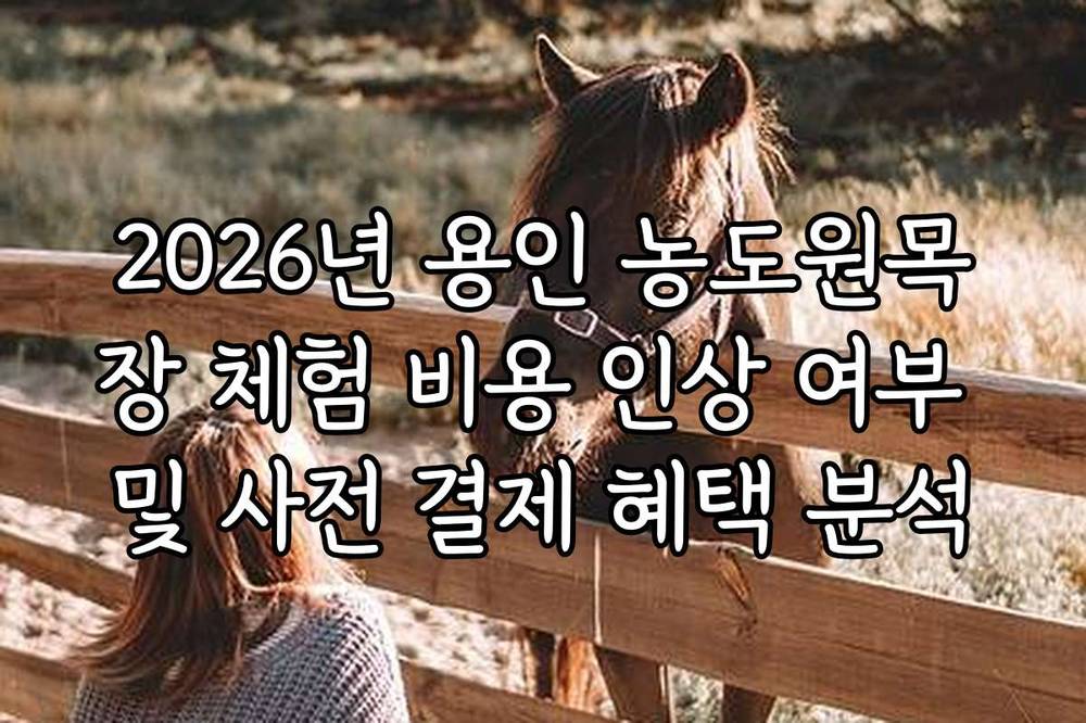 2026년 용인 농도원목장 체험 비용 인상 여부 및 사전 결제 혜택 분석