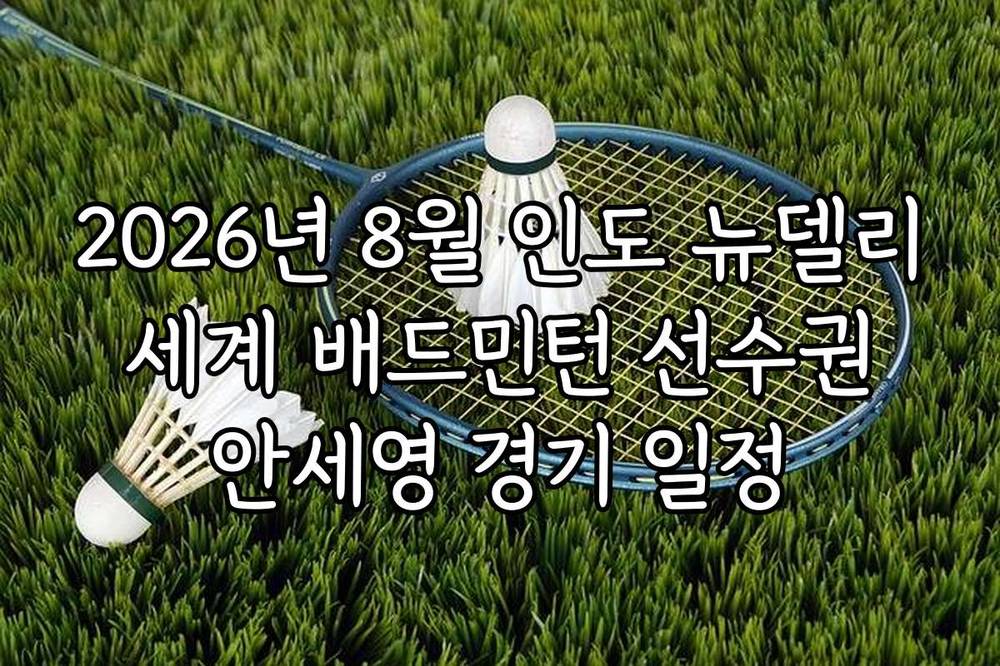 2026년 8월 인도 뉴델리 세계 배드민턴 선수권 안세영 경기 일정