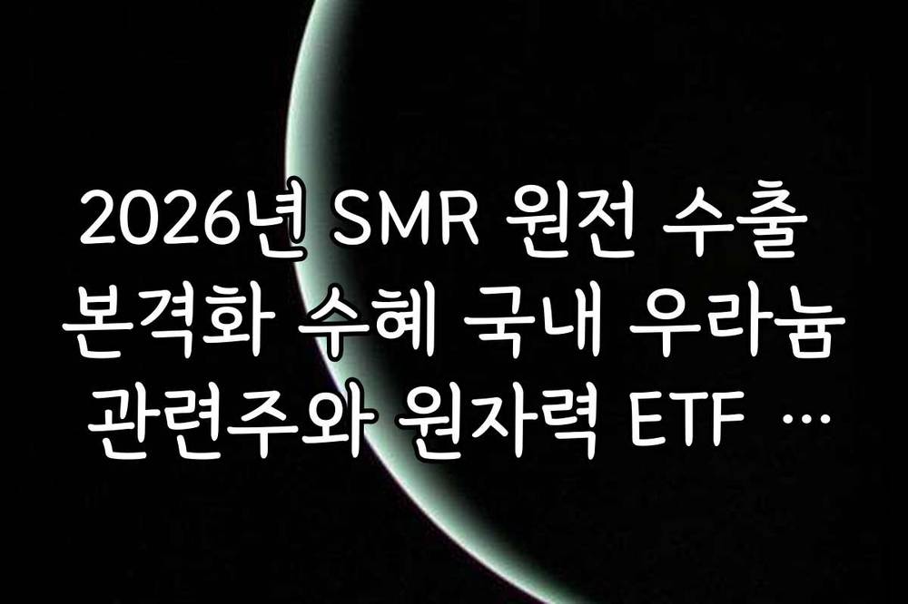 2026년 SMR 원전 수출 본격화 수혜 국내 우라늄 관련주와 원자력 ETF 전략