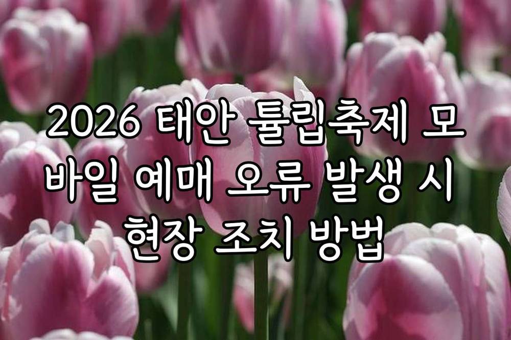 2026 태안 튤립축제 모바일 예매 오류 발생 시 현장 조치 방법