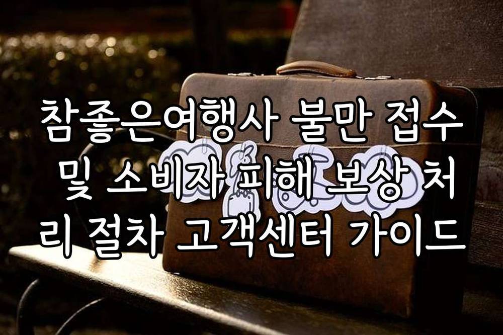 참좋은여행사 불만 접수 및 소비자 피해 보상 처리 절차 고객센터 가이드