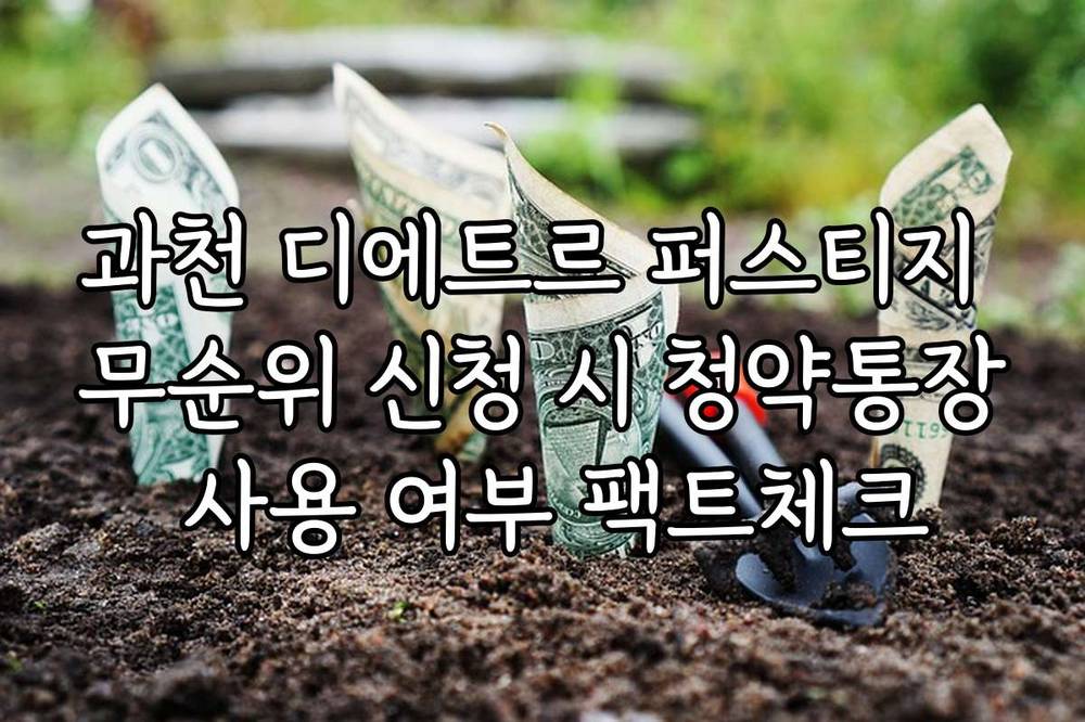 과천 디에트르 퍼스티지 무순위 신청 시 청약통장 사용 여부 팩트체크
