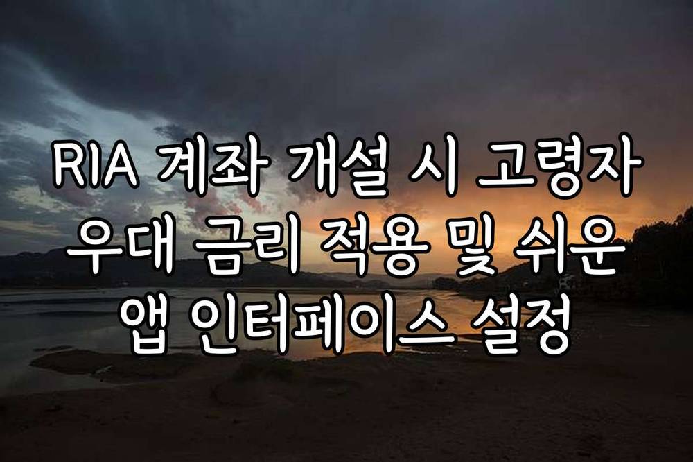RIA 계좌 개설 시 고령자 우대 금리 적용 및 쉬운 앱 인터페이스 설정