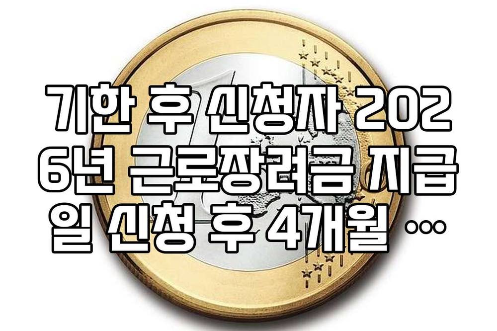 기한 후 신청자 2026년 근로장려금 지급일 신청 후 4개월 이내 규정