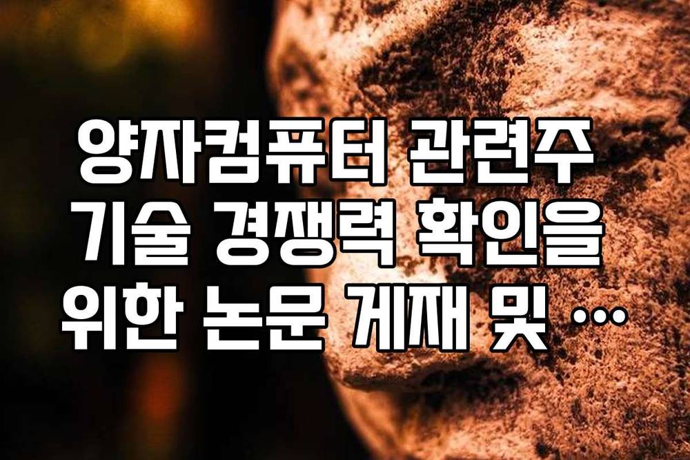 양자컴퓨터 관련주 기술 경쟁력 확인을 위한 논문 게재 및 특허 현황