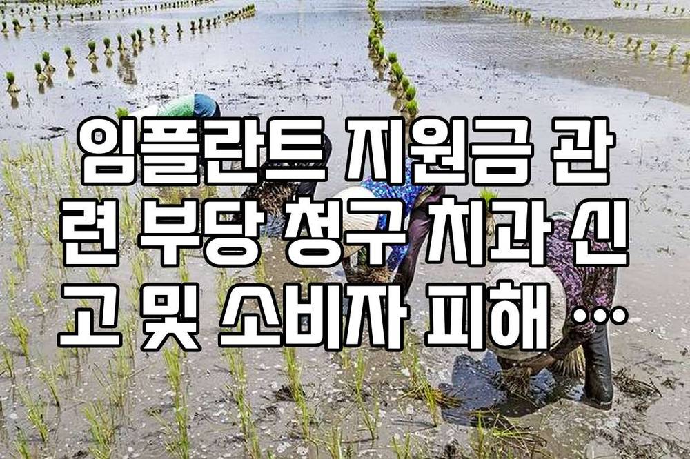 임플란트 지원금 관련 부당 청구 치과 신고 및 소비자 피해 방지 가이드