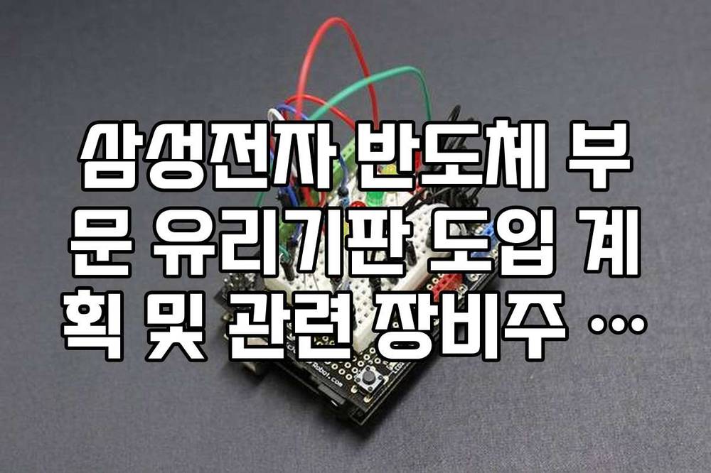 삼성전자 반도체 부문 유리기판 도입 계획 및 관련 장비주 전망