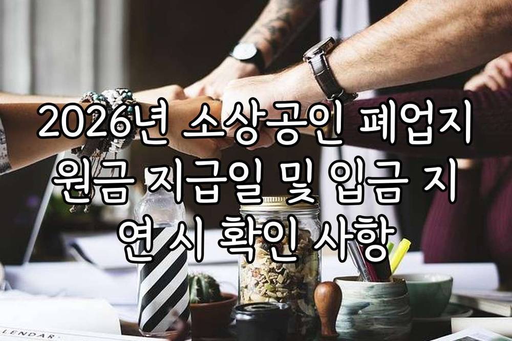 2026년 소상공인 폐업지원금 지급일 및 입금 지연 시 확인 사항