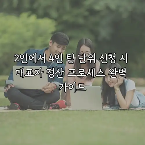 2인에서 4인 팀 단위 신청 시 대표자 정산 프로세스 완벽 가이드