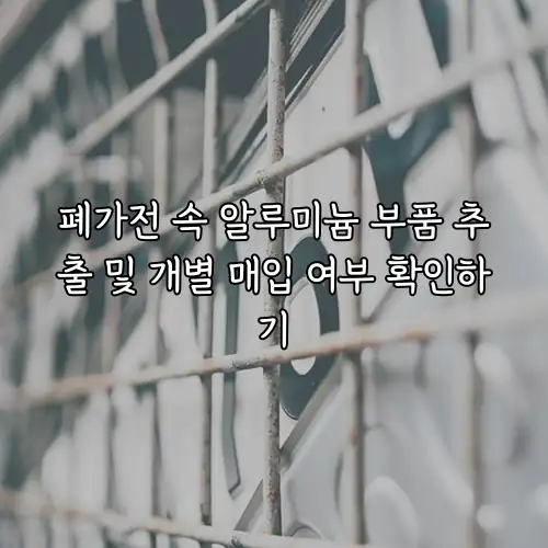 폐가전 속 알루미늄 부품 추출 및 개별 매입 여부 확인하기