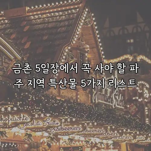 금촌 5일장에서 꼭 사야 할 파주 지역 특산물 5가지 리스트