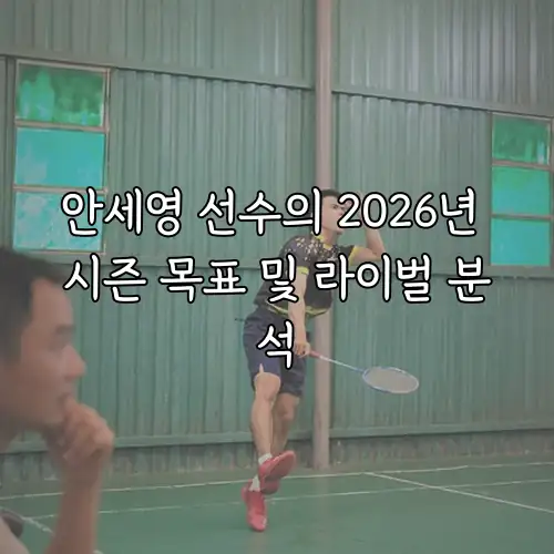 안세영 선수의 2026년 시즌 목표 및 라이벌 분석