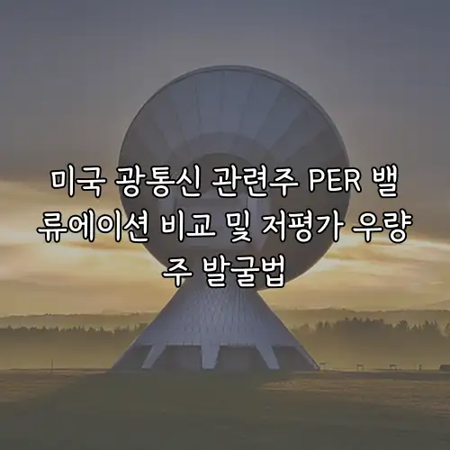 미국 광통신 관련주 PER 밸류에이션 비교 및 저평가 우량주 발굴법
