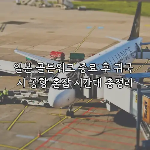 일본 골든위크 종료 후 귀국 시 공항 혼잡 시간대 총정리