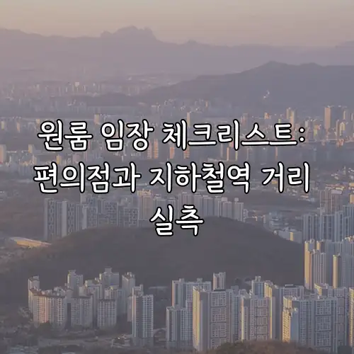 원룸 임장 체크리스트: 편의점과 지하철역 거리 실측