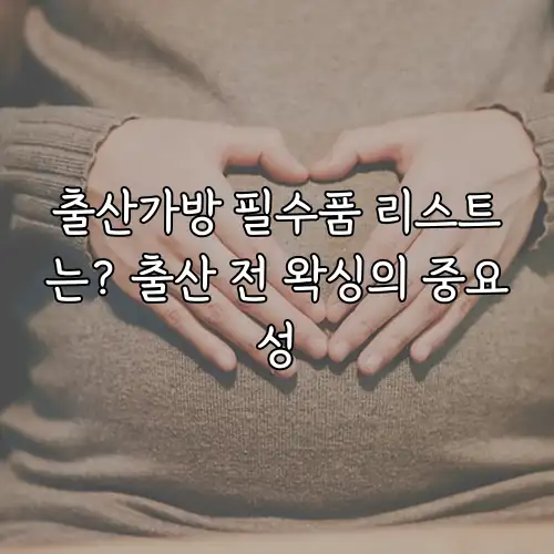 출산가방 필수품 리스트는? 출산 전 왁싱의 중요성