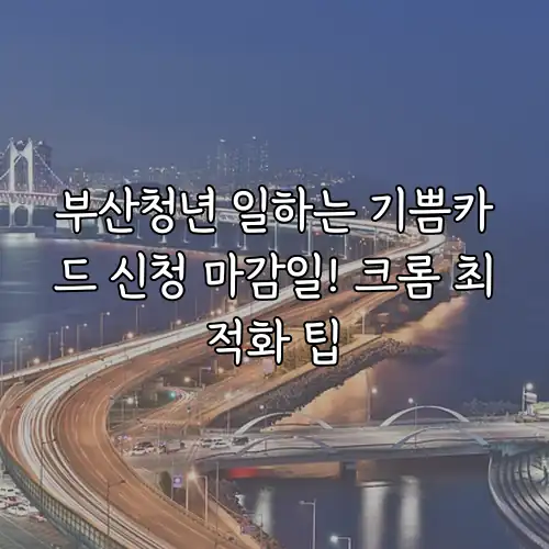 부산청년 일하는 기쁨카드 신청 마감일! 크롬 최적화 팁