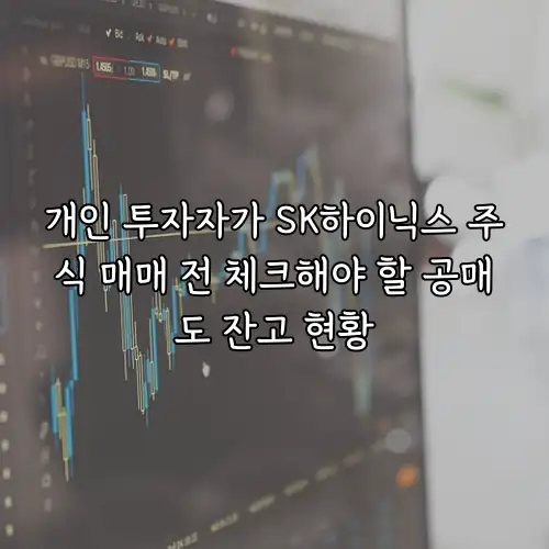 개인 투자자가 SK하이닉스 주식 매매 전 체크해야 할 공매도 잔고 현황