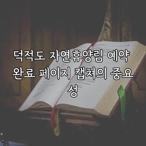 덕적도 자연휴양림 예약 완료 페이지 캡쳐의 중요성