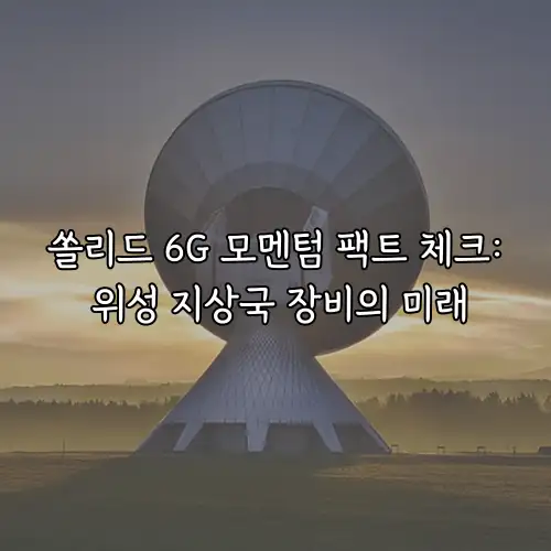 쏠리드 6G 모멘텀 팩트 체크: 위성 지상국 장비의 미래