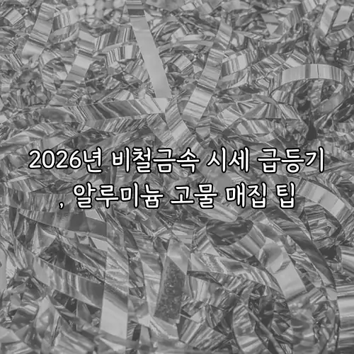 2026년 비철금속 시세 급등기, 알루미늄 고물 매집 팁