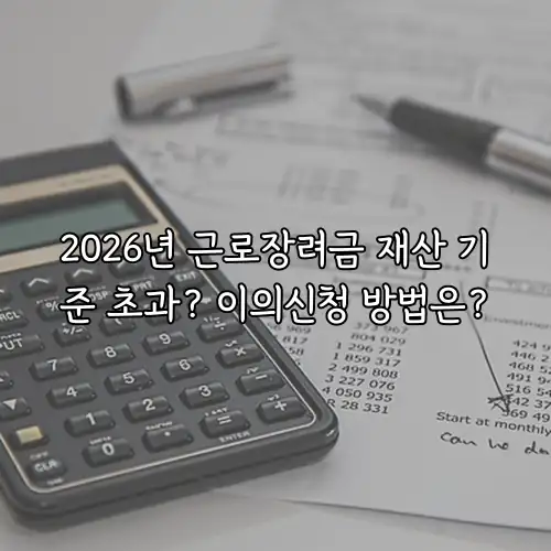 2026년 근로장려금 재산 기준 초과? 이의신청 방법은?