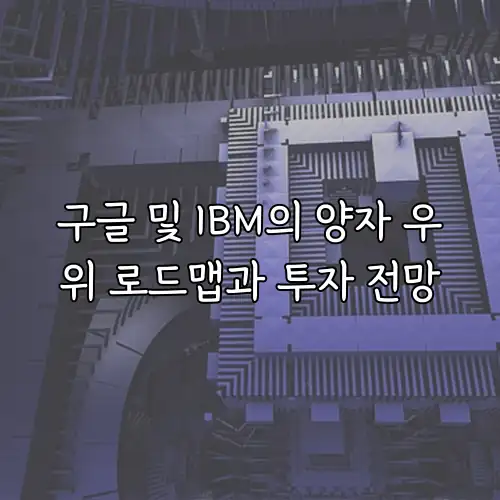 구글 및 IBM의 양자 우위 로드맵과 투자 전망