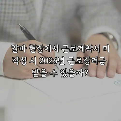 알바 현장에서 근로계약서 미작성 시 2026년 근로장려금 받을 수 있을까?