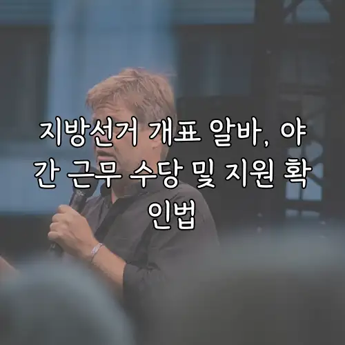 지방선거 개표 알바, 야간 근무 수당 및 지원 확인법