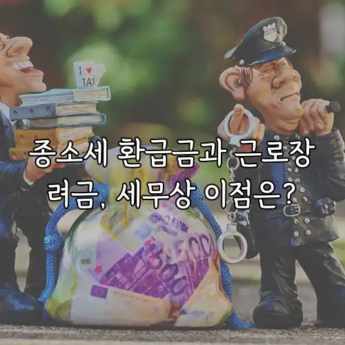 종소세 환급금과 근로장려금, 세무상 이점은?