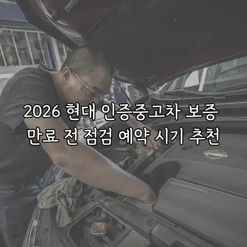 2026 현대 인증중고차 보증 만료 전 점검 예약 시기 추천
