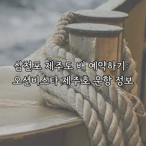삼천포 제주도 배 예약하기: 오션비스타 제주호 운항 정보