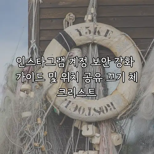 인스타그램 계정 보안 강화 가이드 및 위치 공유 끄기 체크리스트
