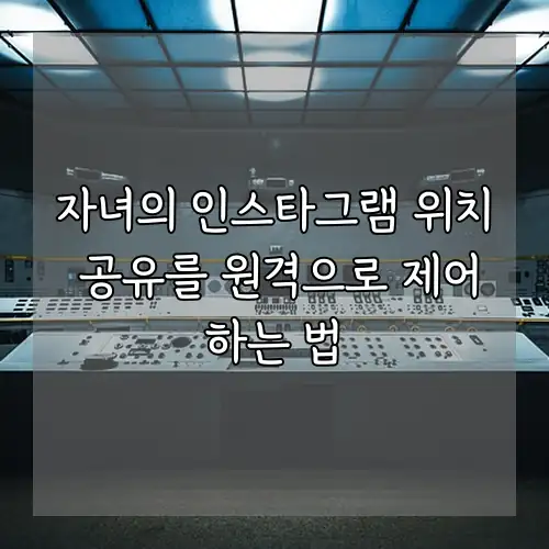 자녀의 인스타그램 위치 공유를 원격으로 제어하는 법