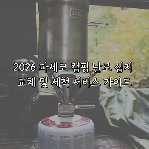 2026 파세코 캠핑 난로 심지 교체 및 세척 서비스 가이드