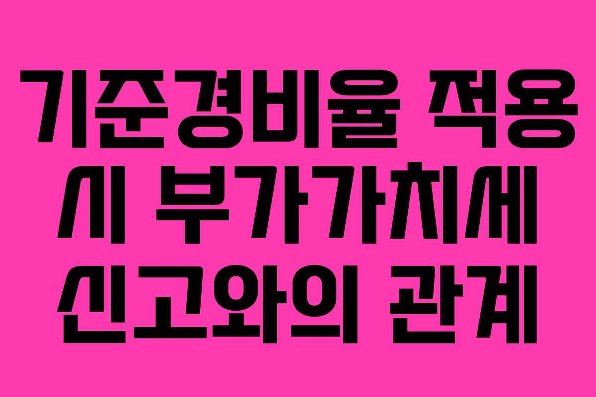 기준경비율 적용 시 부가가치세 신고와의 관계