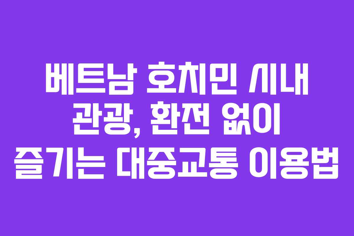 베트남 호치민 시내 관광, 환전 없이 즐기는 대중교통 이용법