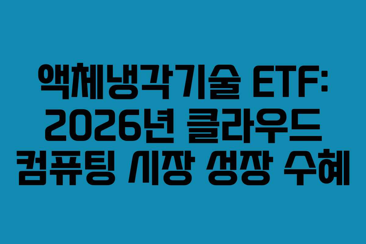 액체냉각기술 ETF: 2026년 클라우드 컴퓨팅 시장 성장 수혜