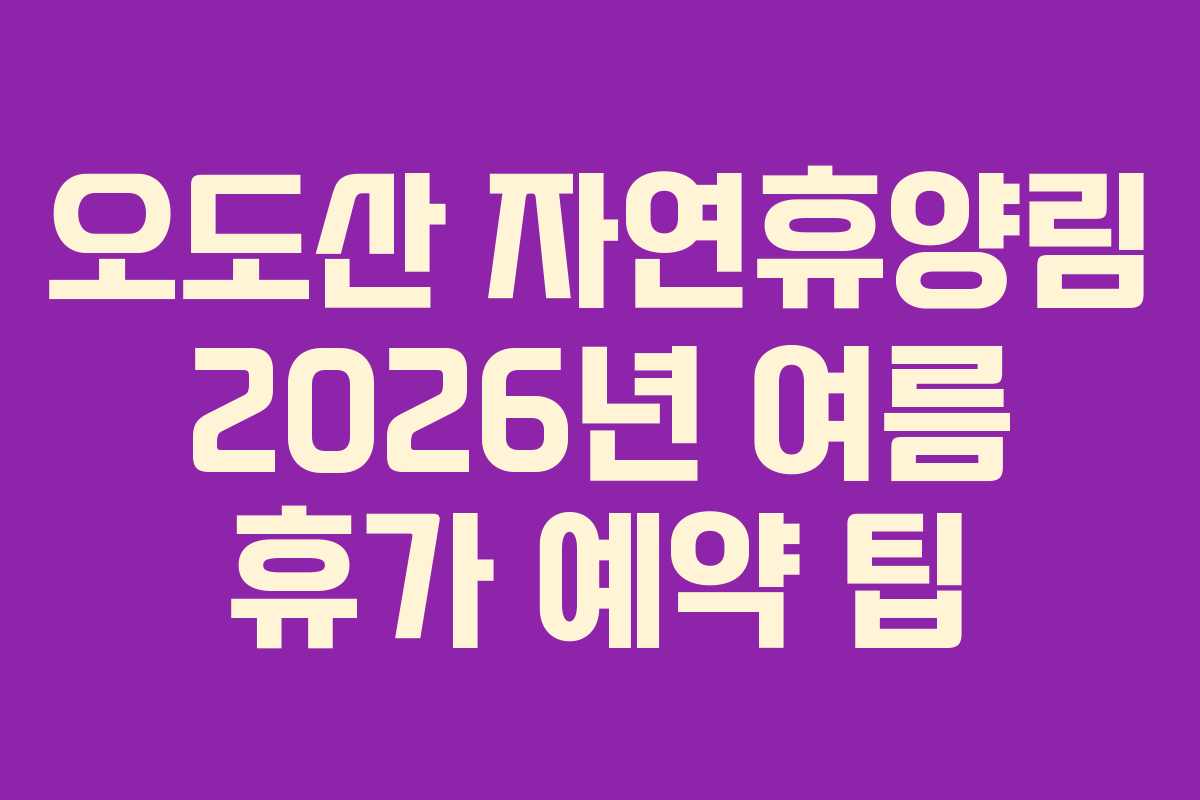 오도산 자연휴양림 2026년 여름 휴가 예약 팁