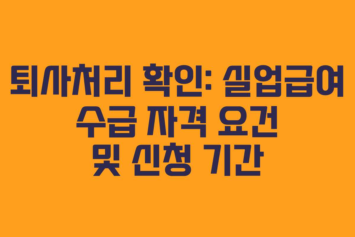 퇴사처리 확인: 실업급여 수급 자격 요건 및 신청 기간