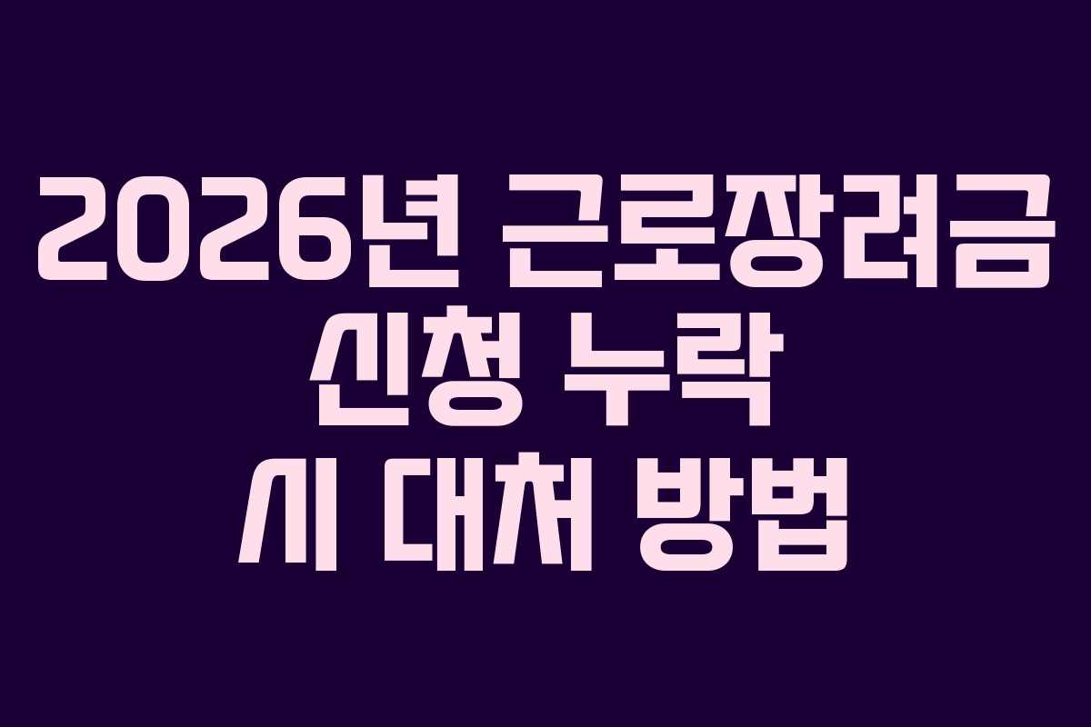 2026년 근로장려금 신청 누락 시 대처 방법