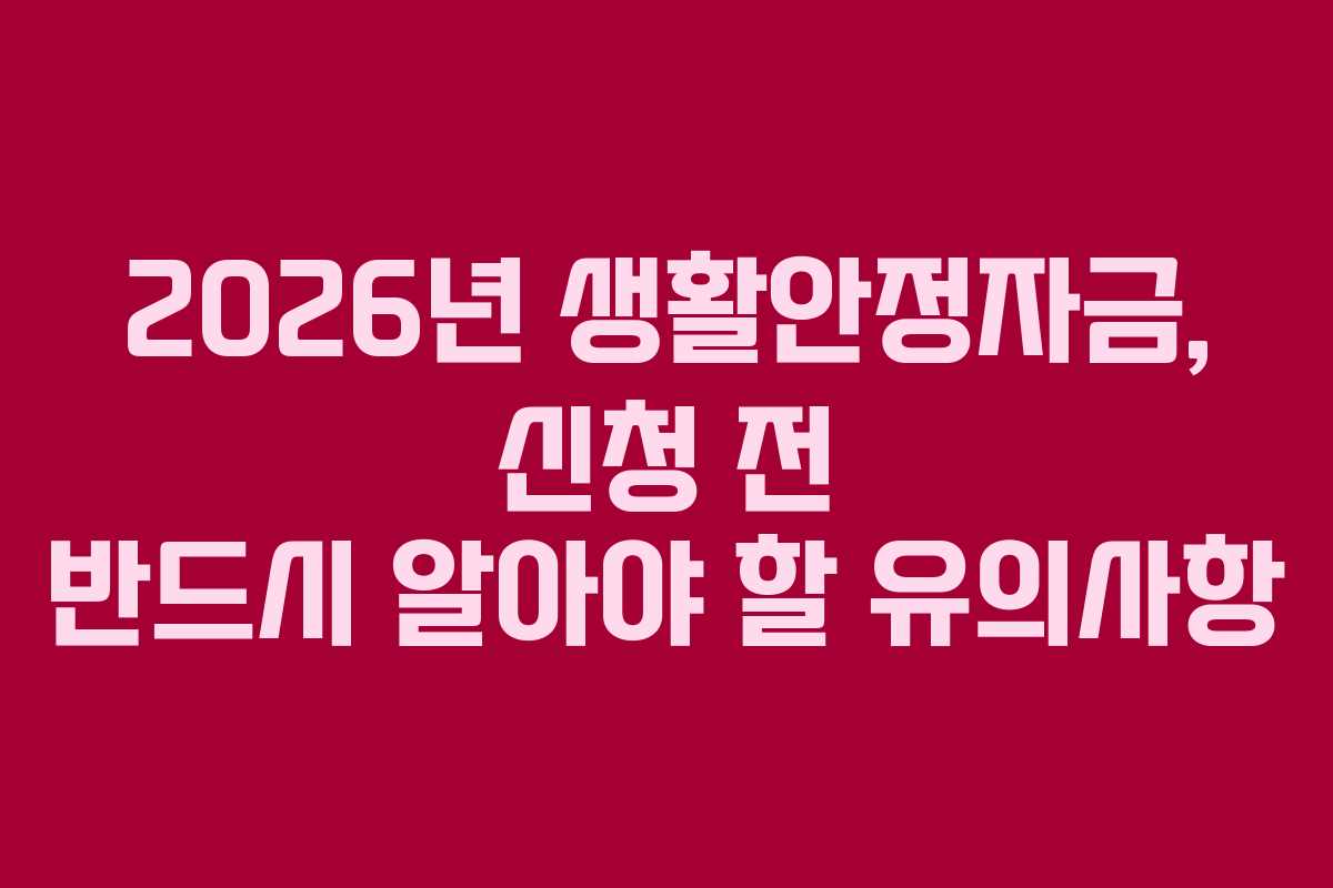 2026년 생활안정자금, 신청 전 반드시 알아야 할 유의사항