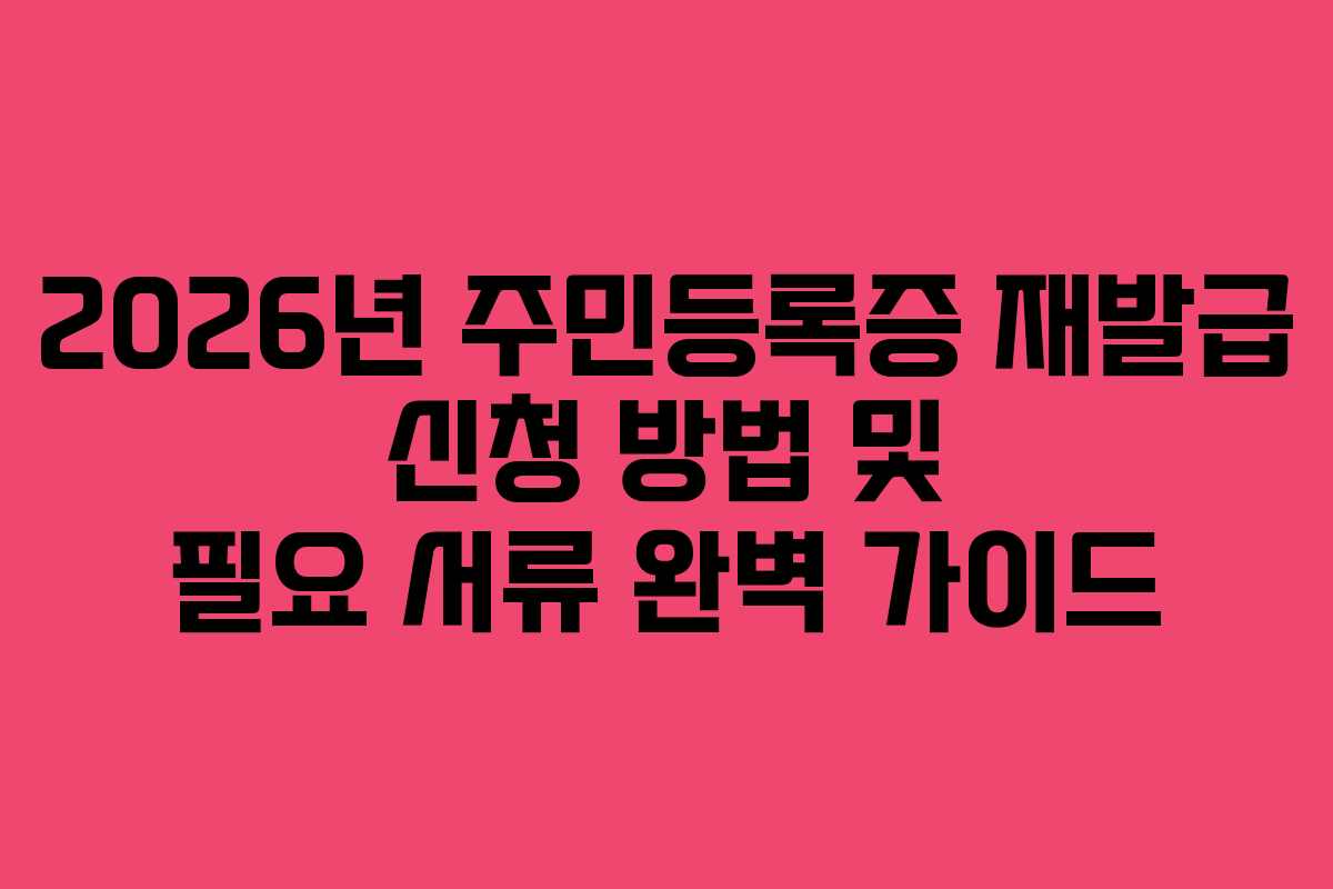 2026년 주민등록증 재발급 신청 방법 및 필요 서류 완벽 가이드
