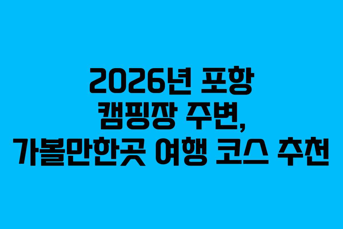 2026년 포항 캠핑장 주변, 가볼만한곳 여행 코스 추천