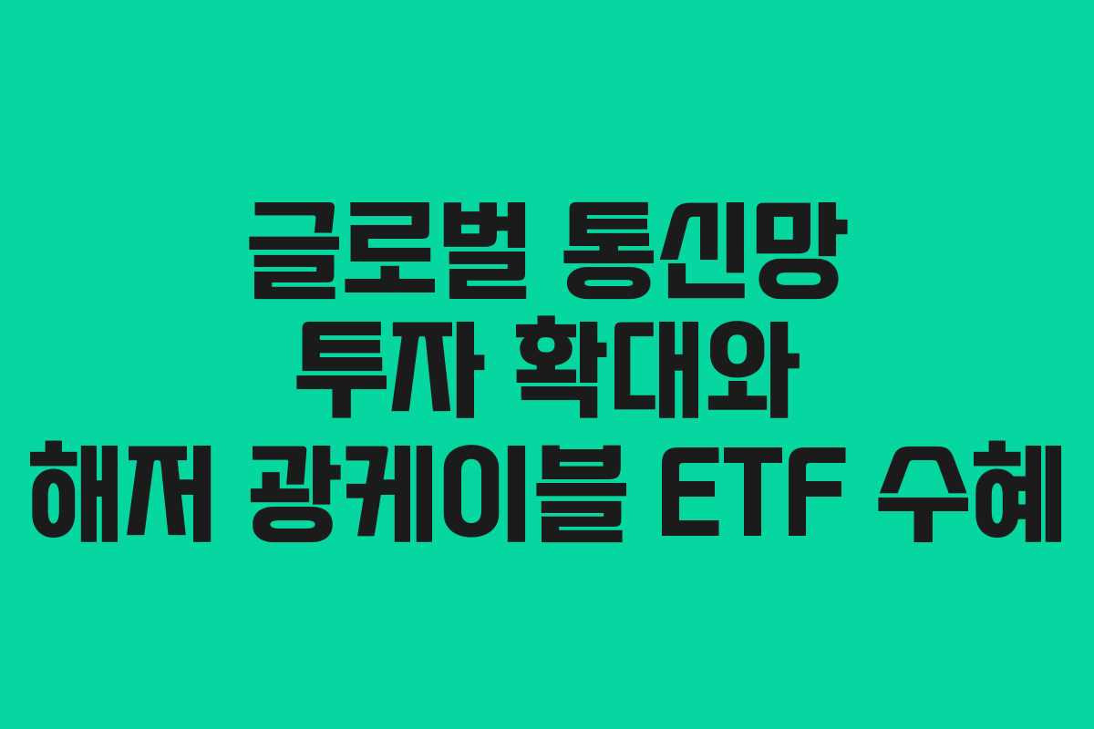글로벌 통신망 투자 확대와 해저 광케이블 ETF 수혜