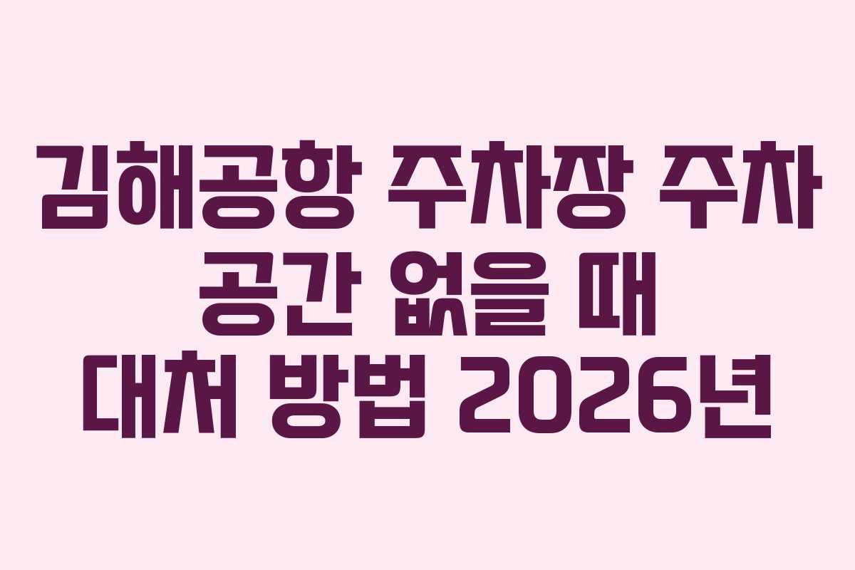 김해공항 주차장 주차 공간 없을 때 대처 방법 2026년