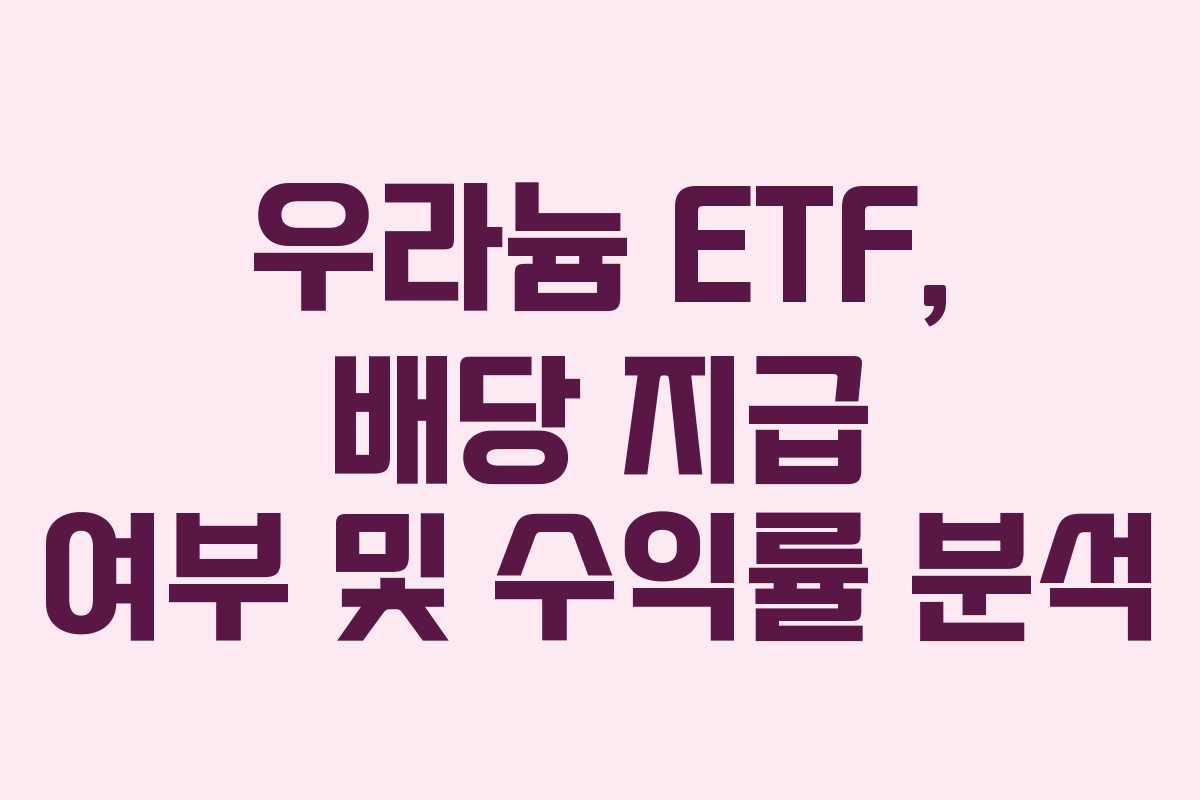 우라늄 ETF, 배당 지급 여부 및 수익률 분석